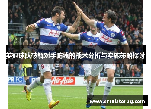 英冠球队破解对手防线的战术分析与实施策略探讨 英冠球队破解对手防线的战术分析与实施策略探讨
