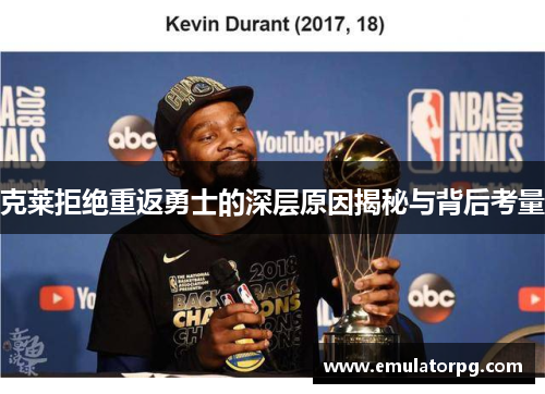 克莱拒绝重返勇士的深层原因揭秘与背后考量 克莱拒绝重返勇士的深层原因揭秘与背后考量