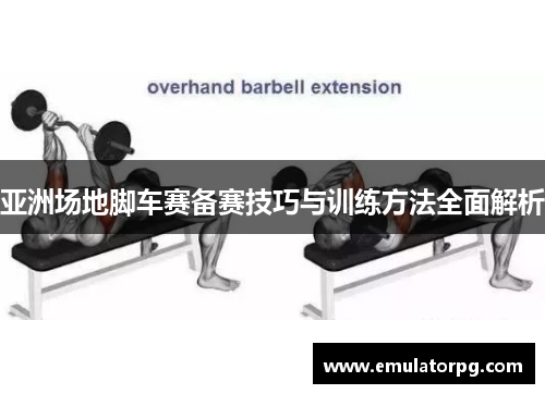 亚洲场地脚车赛备赛技巧与训练方法全面解析
