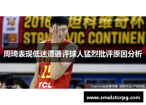 周琦表现低迷遭遇评球人猛烈批评原因分析 周琦表现低迷遭遇评球人猛烈批评原因分析