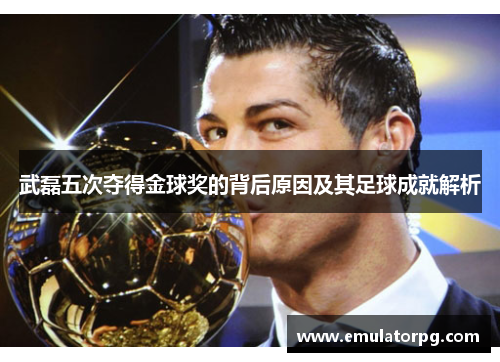 武磊五次夺得金球奖的背后原因及其足球成就解析