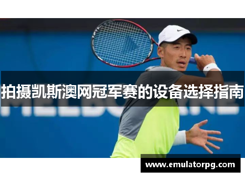 拍摄凯斯澳网冠军赛的设备选择指南