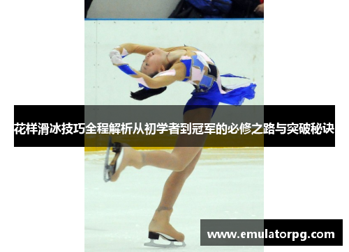 花样滑冰技巧全程解析从初学者到冠军的必修之路与突破秘诀 花样滑冰技巧全程解析从初学者到冠军的必修之路与突破秘诀