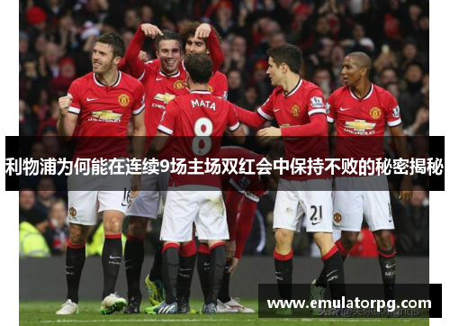 利物浦为何能在连续9场主场双红会中保持不败的秘密揭秘 利物浦为何能在连续9场主场双红会中保持不败的秘密揭秘