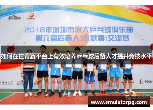 如何在世青赛平台上有效培养乒乓球后备人才提升竞技水平
