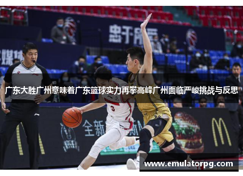 广东大胜广州意味着广东篮球实力再攀高峰广州面临严峻挑战与反思 广东大胜广州意味着广东篮球实力再攀高峰广州面临严峻挑战与反思