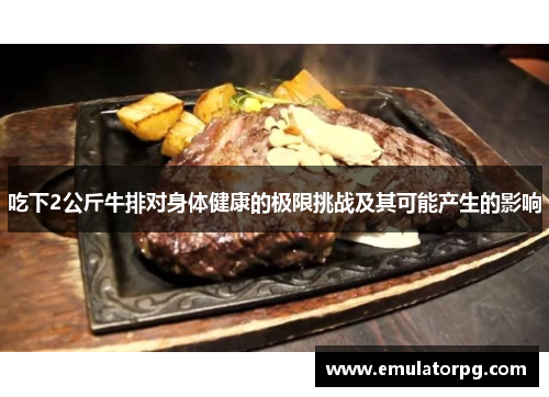 吃下2公斤牛排对身体健康的极限挑战及其可能产生的影响