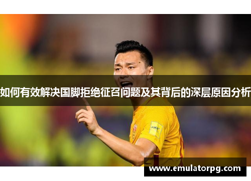 如何有效解决国脚拒绝征召问题及其背后的深层原因分析