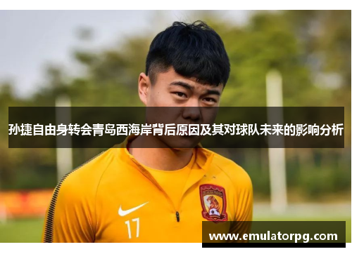 孙捷自由身转会青岛西海岸背后原因及其对球队未来的影响分析 孙捷自由身转会青岛西海岸背后原因及其对球队未来的影响分析