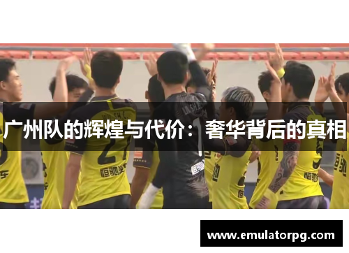 广州队的辉煌与代价:奢华背后的真相 广州队的辉煌与代价:奢华背后的真相