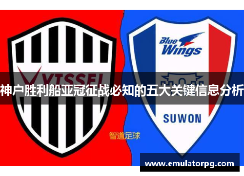 神户胜利船亚冠征战必知的五大关键信息分析
