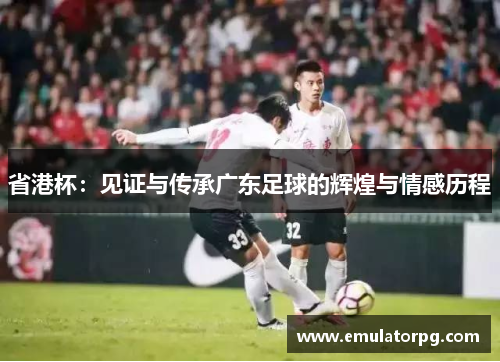 省港杯：见证与传承广东足球的辉煌与情感历程