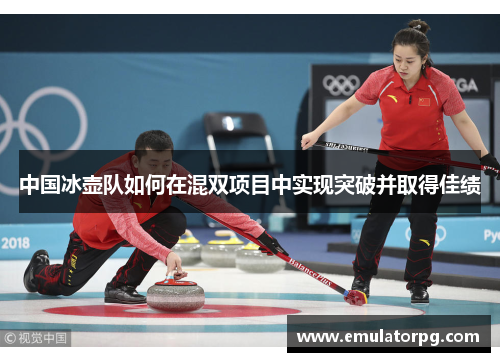 中国冰壶队如何在混双项目中实现突破并取得佳绩