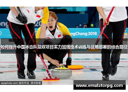 如何提升中国冰壶队混双项目实力加强技术训练与战略部署的综合路径 如何提升中国冰壶队混双项目实力加强技术训练与战略部署的综合路径