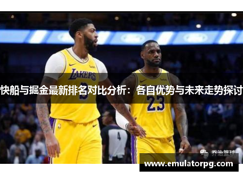 快船与掘金最新排名对比分析:各自优势与未来走势探讨 快船与掘金最新排名对比分析:各自优势与未来走势探讨