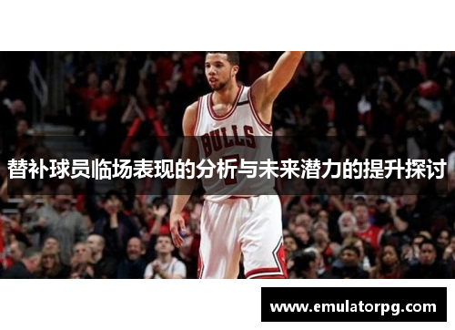 替补球员临场表现的分析与未来潜力的提升探讨