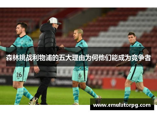 森林挑战利物浦的五大理由为何他们能成为竞争者 森林挑战利物浦的五大理由为何他们能成为竞争者