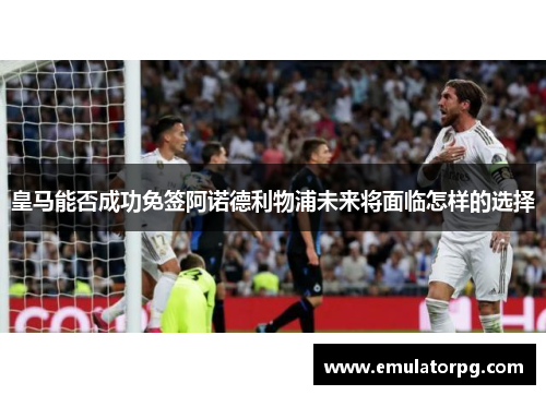 皇马能否成功免签阿诺德利物浦未来将面临怎样的选择