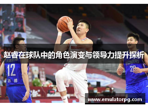 赵睿在球队中的角色演变与领导力提升探析