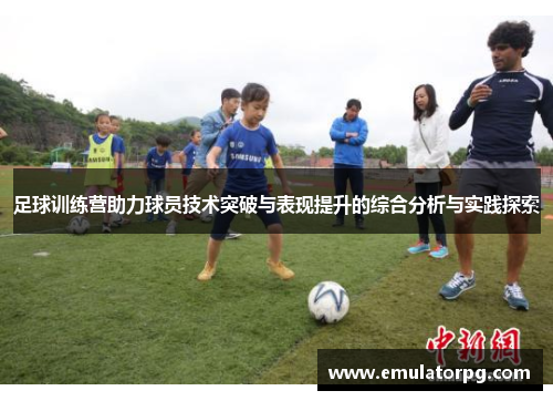 足球训练营助力球员技术突破与表现提升的综合分析与实践探索