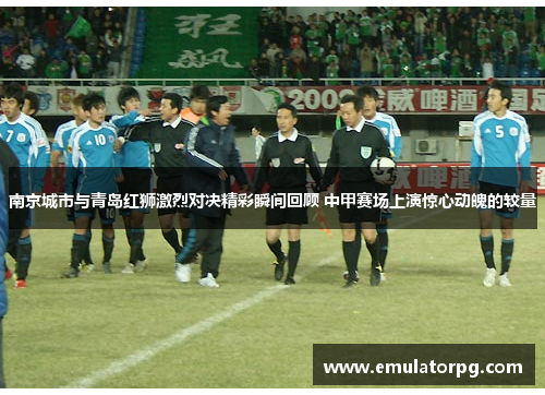南京城市与青岛红狮激烈对决精彩瞬间回顾 中甲赛场上演惊心动魄的较量 南京城市与青岛红狮激烈对决精彩瞬间回顾 中甲赛场上演惊心动魄的较量
