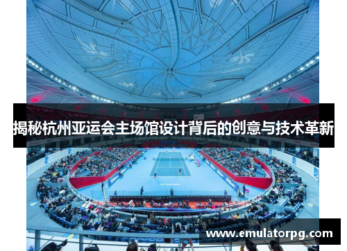 揭秘杭州亚运会主场馆设计背后的创意与技术革新