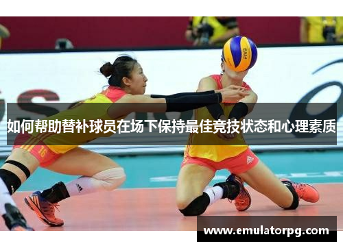 如何帮助替补球员在场下保持最佳竞技状态和心理素质 如何帮助替补球员在场下保持最佳竞技状态和心理素质