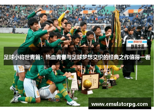 足球小将世青篇:热血青春与足球梦想交织的经典之作值得一看 足球小将世青篇:热血青春与足球梦想交织的经典之作值得一看