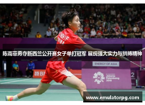 陈雨菲勇夺新西兰公开赛女子单打冠军 展现强大实力与拼搏精神 陈雨菲勇夺新西兰公开赛女子单打冠军 展现强大实力与拼搏精神
