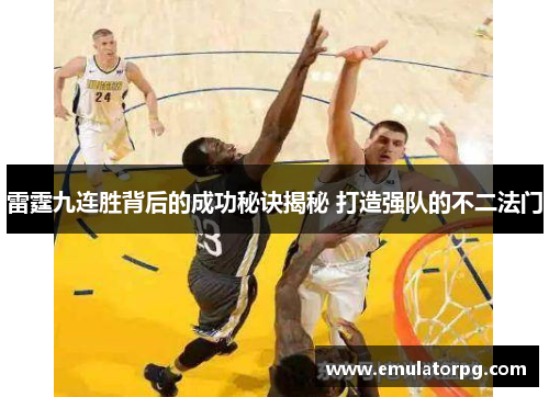 雷霆九连胜背后的成功秘诀揭秘 打造强队的不二法门 雷霆九连胜背后的成功秘诀揭秘 打造强队的不二法门