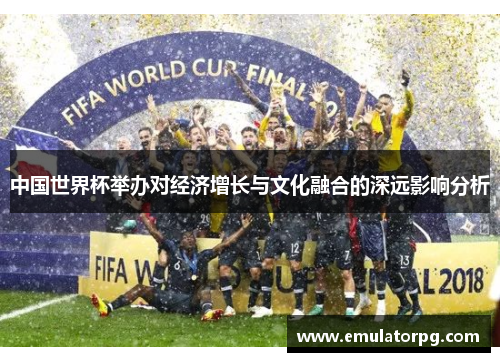 中国世界杯举办对经济增长与文化融合的深远影响分析