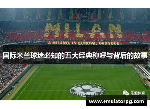 国际米兰球迷必知的五大经典称呼与背后的故事 国际米兰球迷必知的五大经典称呼与背后的故事