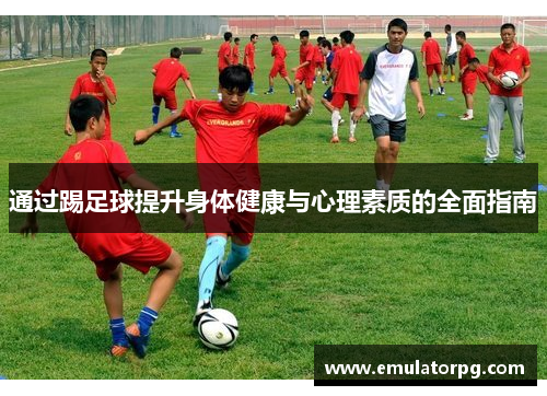 通过踢足球提升身体健康与心理素质的全面指南 通过踢足球提升身体健康与心理素质的全面指南