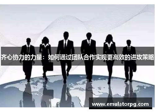 齐心协力的力量：如何通过团队合作实现更高效的进攻策略