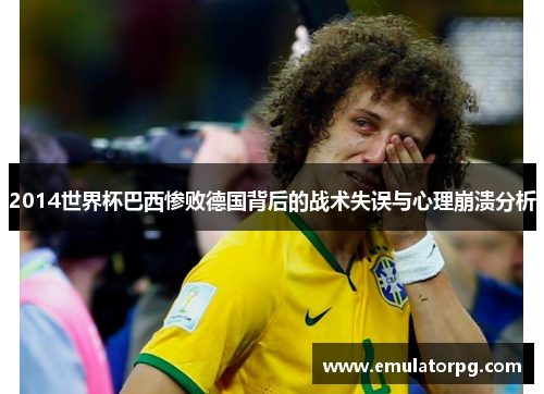 2014世界杯巴西惨败德国背后的战术失误与心理崩溃分析