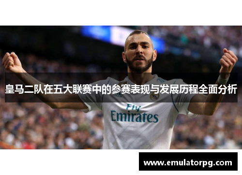 皇马二队在五大联赛中的参赛表现与发展历程全面分析 皇马二队在五大联赛中的参赛表现与发展历程全面分析