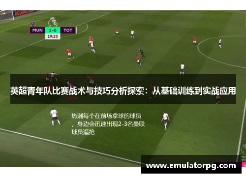 英超青年队比赛战术与技巧分析探索:从基础训练到实战应用 英超青年队比赛战术与技巧分析探索:从基础训练到实战应用