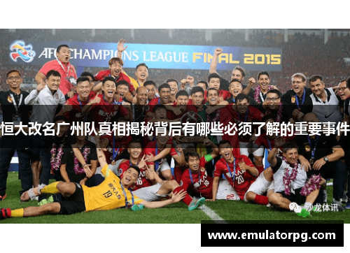 恒大改名广州队真相揭秘背后有哪些必须了解的重要事件