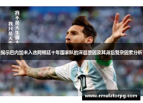 揭示巴内加未入选阿根廷十年国家队的深层原因及其背后复杂因素分析 揭示巴内加未入选阿根廷十年国家队的深层原因及其背后复杂因素分析
