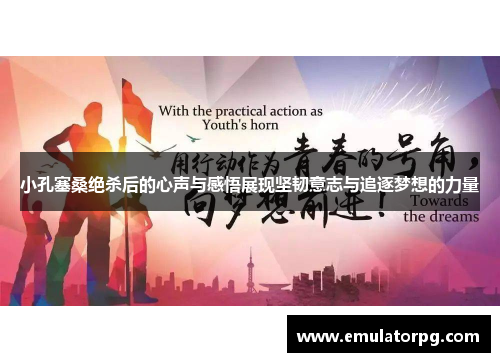 小孔塞桑绝杀后的心声与感悟展现坚韧意志与追逐梦想的力量 小孔塞桑绝杀后的心声与感悟展现坚韧意志与追逐梦想的力量