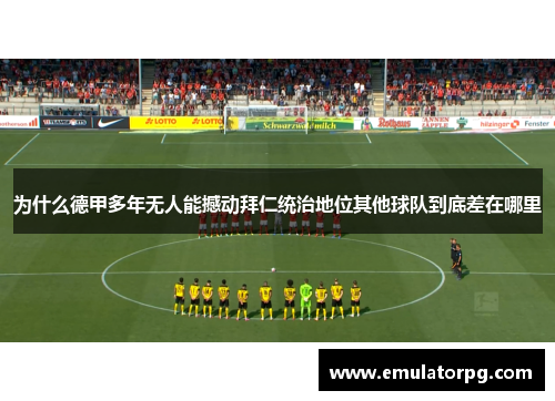 为什么德甲多年无人能撼动拜仁统治地位其他球队到底差在哪里 为什么德甲多年无人能撼动拜仁统治地位其他球队到底差在哪里