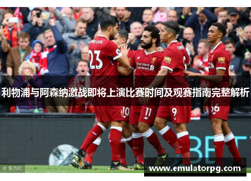 利物浦与阿森纳激战即将上演比赛时间及观赛指南完整解析