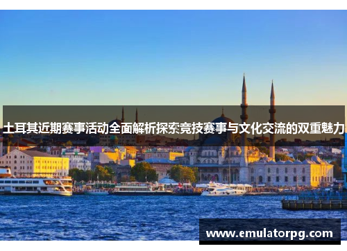 土耳其近期赛事活动全面解析探索竞技赛事与文化交流的双重魅力