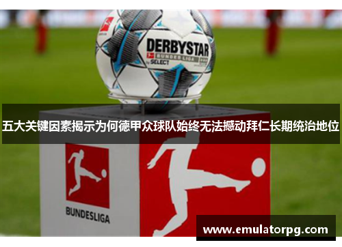 五大关键因素揭示为何德甲众球队始终无法撼动拜仁长期统治地位 五大关键因素揭示为何德甲众球队始终无法撼动拜仁长期统治地位