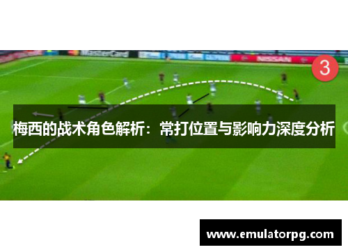 梅西的战术角色解析：常打位置与影响力深度分析