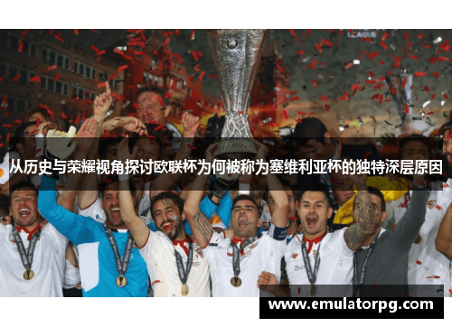 从历史与荣耀视角探讨欧联杯为何被称为塞维利亚杯的独特深层原因